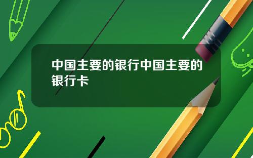 中国主要的银行中国主要的银行卡