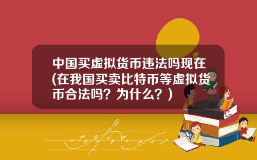 中国买虚拟货币违法吗现在(在我国买卖比特币等虚拟货币合法吗?为什么?)