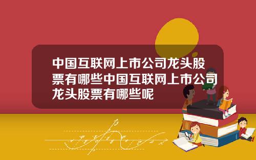 中国互联网上市公司龙头股票有哪些中国互联网上市公司龙头股票有哪些呢