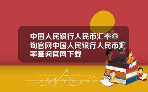 中国人民银行人民币汇率查询官网中国人民银行人民币汇率查询官网下载