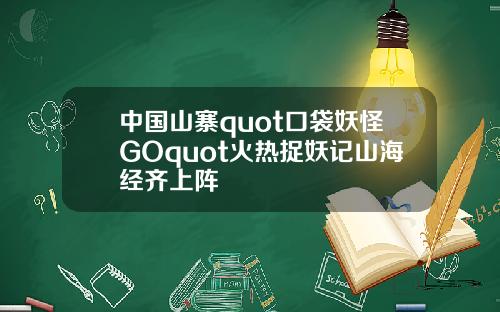 中国山寨quot口袋妖怪GOquot火热捉妖记山海经齐上阵