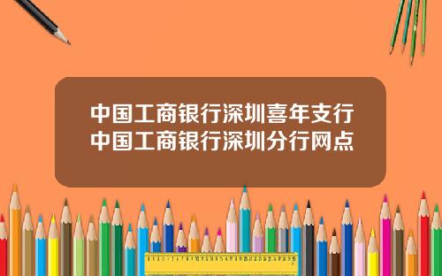 中国工商银行深圳喜年支行中国工商银行深圳分行网点