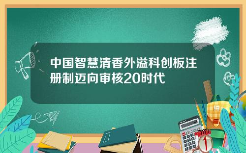 中国智慧清香外溢科创板注册制迈向审核20时代