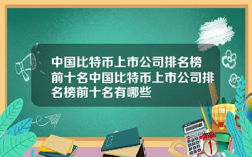 中国比特币上市公司排名榜前十名中国比特币上市公司排名榜前十名有哪些