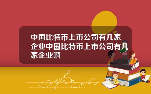 中国比特币上市公司有几家企业中国比特币上市公司有几家企业啊