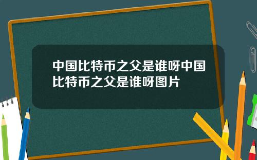 中国比特币之父是谁呀中国比特币之父是谁呀图片