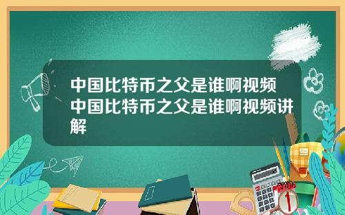 中国比特币之父是谁啊视频中国比特币之父是谁啊视频讲解