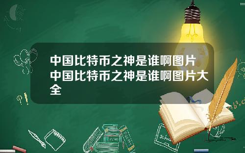 中国比特币之神是谁啊图片中国比特币之神是谁啊图片大全