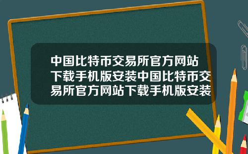 中国比特币交易所官方网站下载手机版安装中国比特币交易所官方网站下载手机版安装不了
