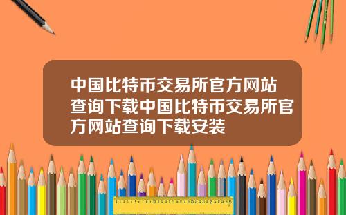 中国比特币交易所官方网站查询下载中国比特币交易所官方网站查询下载安装