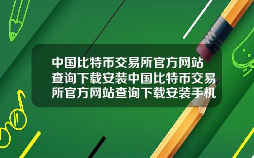 中国比特币交易所官方网站查询下载安装中国比特币交易所官方网站查询下载安装手机版