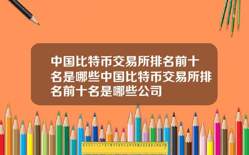 中国比特币交易所排名前十名是哪些中国比特币交易所排名前十名是哪些公司