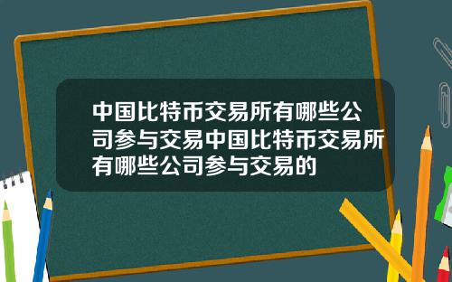 中国比特币交易所有哪些公司参与交易中国比特币交易所有哪些公司参与交易的
