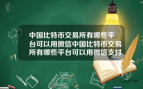 中国比特币交易所有哪些平台可以用微信中国比特币交易所有哪些平台可以用微信支付