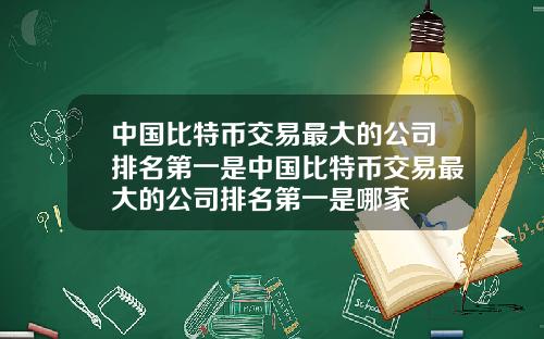 中国比特币交易最大的公司排名第一是中国比特币交易最大的公司排名第一是哪家