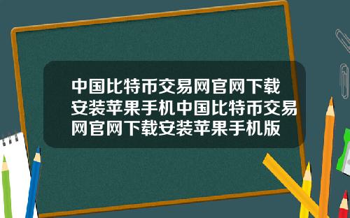 中国比特币交易网官网下载安装苹果手机中国比特币交易网官网下载安装苹果手机版