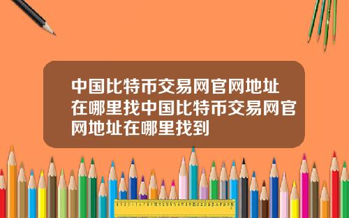 中国比特币交易网官网地址在哪里找中国比特币交易网官网地址在哪里找到