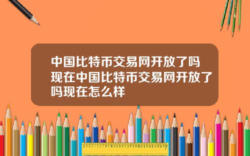 中国比特币交易网开放了吗现在中国比特币交易网开放了吗现在怎么样