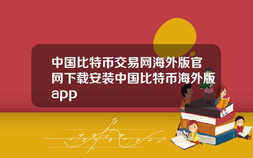 中国比特币交易网海外版官网下载安装中国比特币海外版app