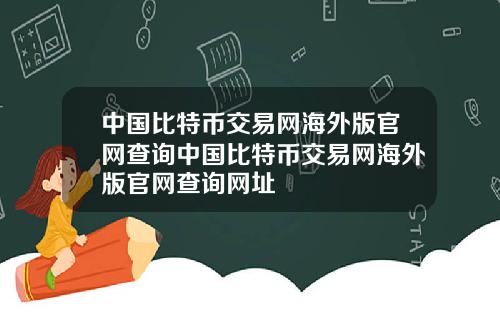 中国比特币交易网海外版官网查询中国比特币交易网海外版官网查询网址