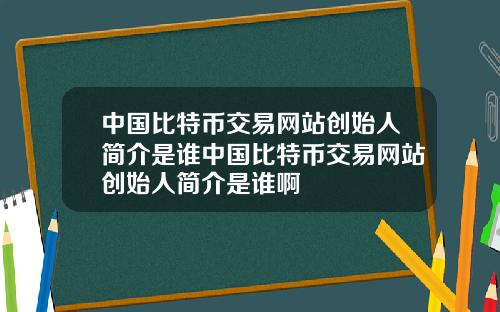 中国比特币交易网站创始人简介是谁中国比特币交易网站创始人简介是谁啊