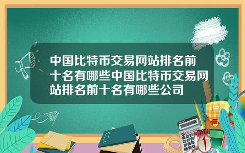 中国比特币交易网站排名前十名有哪些中国比特币交易网站排名前十名有哪些公司