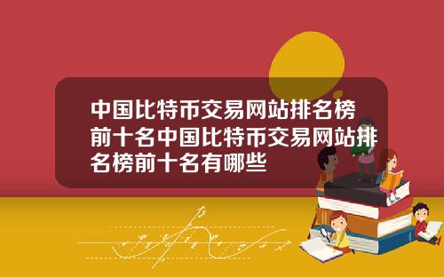 中国比特币交易网站排名榜前十名中国比特币交易网站排名榜前十名有哪些
