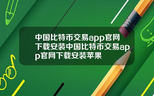 中国比特币交易app官网下载安装中国比特币交易app官网下载安装苹果