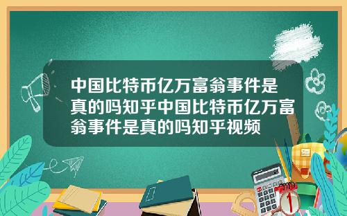 中国比特币亿万富翁事件是真的吗知乎中国比特币亿万富翁事件是真的吗知乎视频