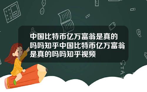 中国比特币亿万富翁是真的吗吗知乎中国比特币亿万富翁是真的吗吗知乎视频