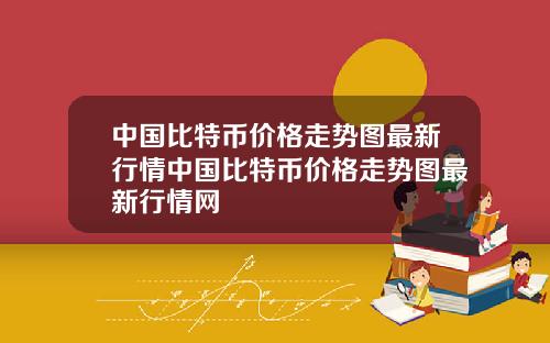 中国比特币价格走势图最新行情中国比特币价格走势图最新行情网