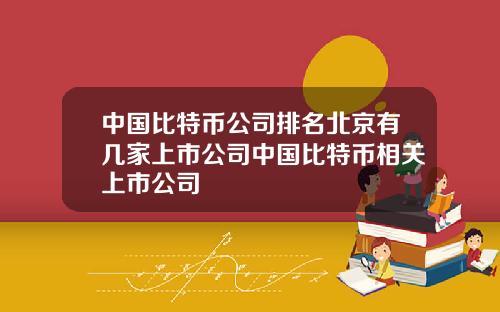 中国比特币公司排名北京有几家上市公司中国比特币相关上市公司