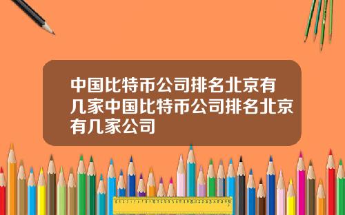 中国比特币公司排名北京有几家中国比特币公司排名北京有几家公司