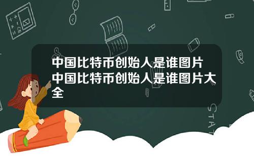 中国比特币创始人是谁图片中国比特币创始人是谁图片大全