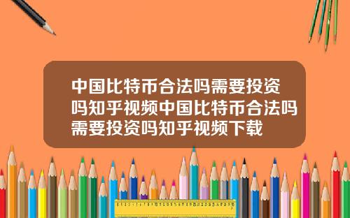 中国比特币合法吗需要投资吗知乎视频中国比特币合法吗需要投资吗知乎视频下载