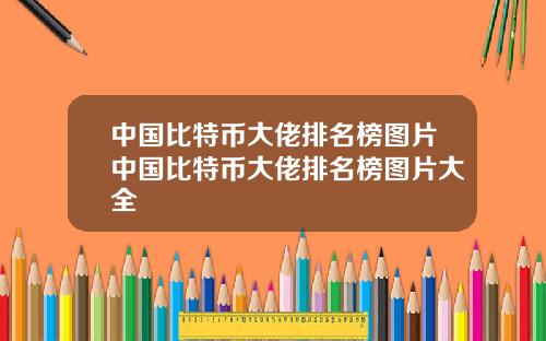 中国比特币大佬排名榜图片中国比特币大佬排名榜图片大全