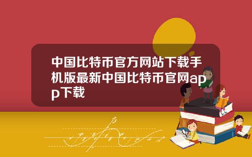 中国比特币官方网站下载手机版最新中国比特币官网app下载