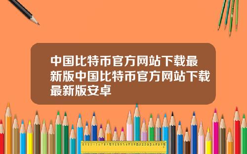 中国比特币官方网站下载最新版中国比特币官方网站下载最新版安卓