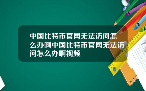 中国比特币官网无法访问怎么办啊中国比特币官网无法访问怎么办啊视频