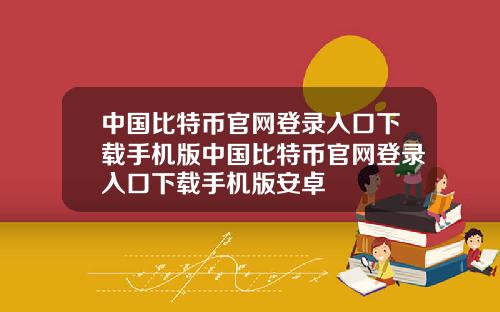 中国比特币官网登录入口下载手机版中国比特币官网登录入口下载手机版安卓