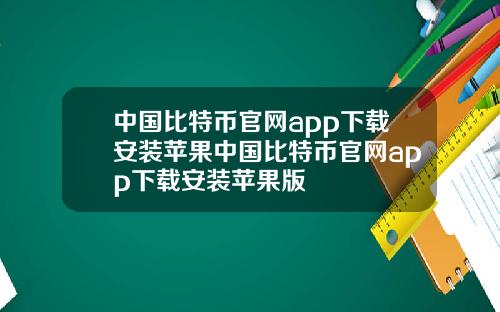 中国比特币官网app下载安装苹果中国比特币官网app下载安装苹果版