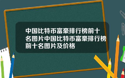 中国比特币富豪排行榜前十名图片中国比特币富豪排行榜前十名图片及价格