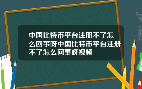 中国比特币平台注册不了怎么回事呀中国比特币平台注册不了怎么回事呀视频