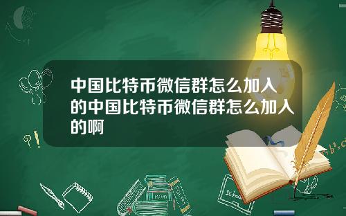 中国比特币微信群怎么加入的中国比特币微信群怎么加入的啊