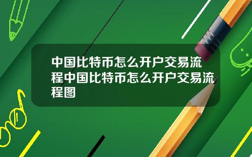 中国比特币怎么开户交易流程中国比特币怎么开户交易流程图