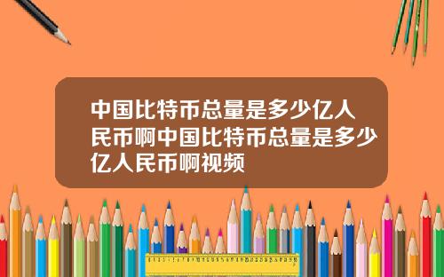 中国比特币总量是多少亿人民币啊中国比特币总量是多少亿人民币啊视频