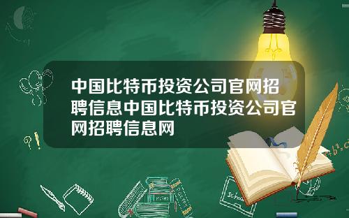 中国比特币投资公司官网招聘信息中国比特币投资公司官网招聘信息网