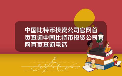 中国比特币投资公司官网首页查询中国比特币投资公司官网首页查询电话