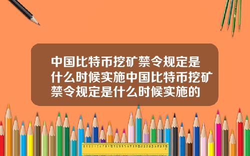 中国比特币挖矿禁令规定是什么时候实施中国比特币挖矿禁令规定是什么时候实施的