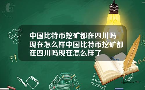 中国比特币挖矿都在四川吗现在怎么样中国比特币挖矿都在四川吗现在怎么样了